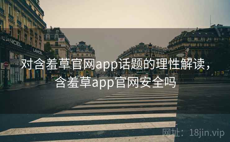 对含羞草官网app话题的理性解读，含羞草app官网安全吗