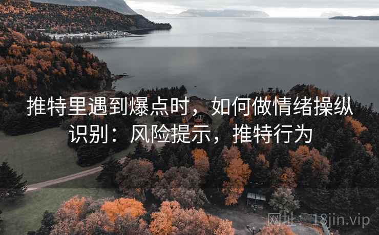 推特里遇到爆点时，如何做情绪操纵识别：风险提示，推特行为