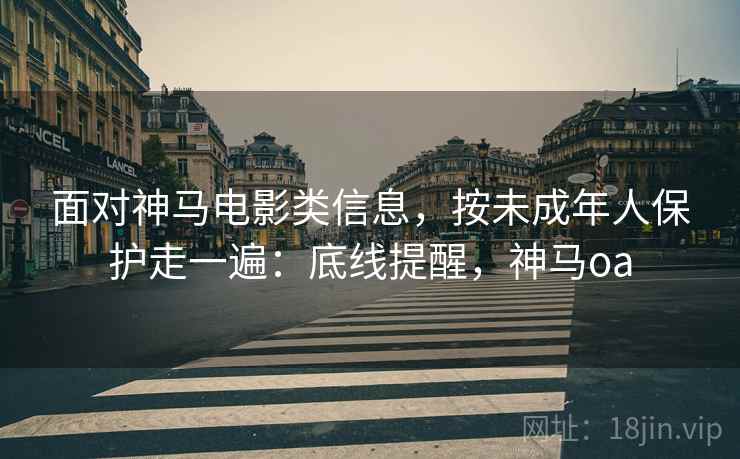 面对神马电影类信息，按未成年人保护走一遍：底线提醒，神马oa