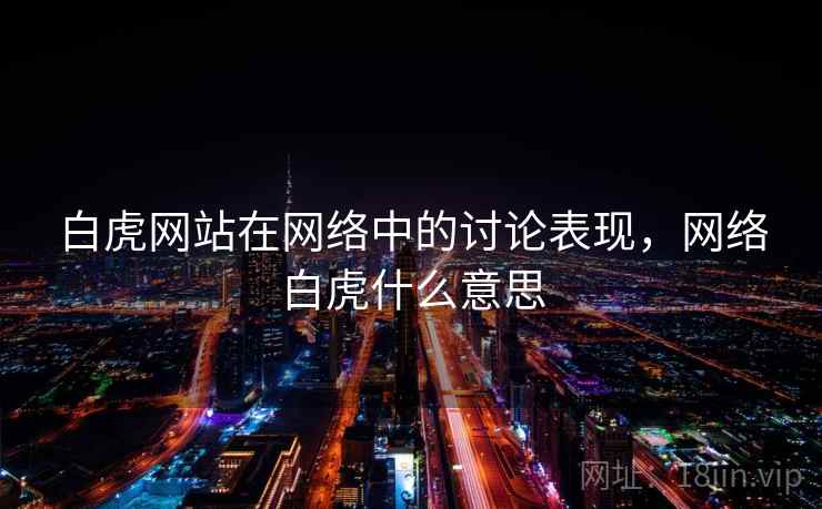白虎网站在网络中的讨论表现，网络白虎什么意思