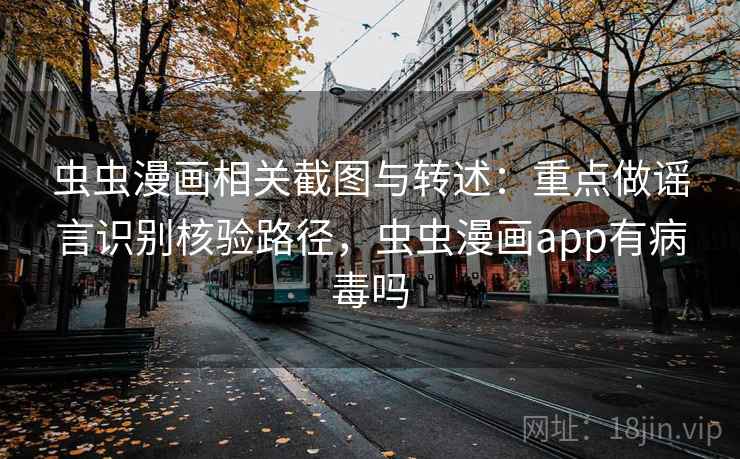 虫虫漫画相关截图与转述：重点做谣言识别核验路径，虫虫漫画app有病毒吗