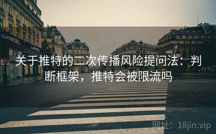 关于推特的二次传播风险提问法：判断框架，推特会被限流吗