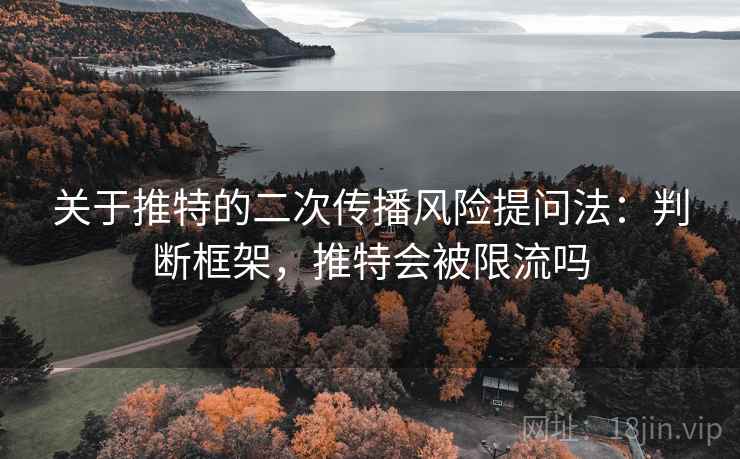 关于推特的二次传播风险提问法：判断框架，推特会被限流吗