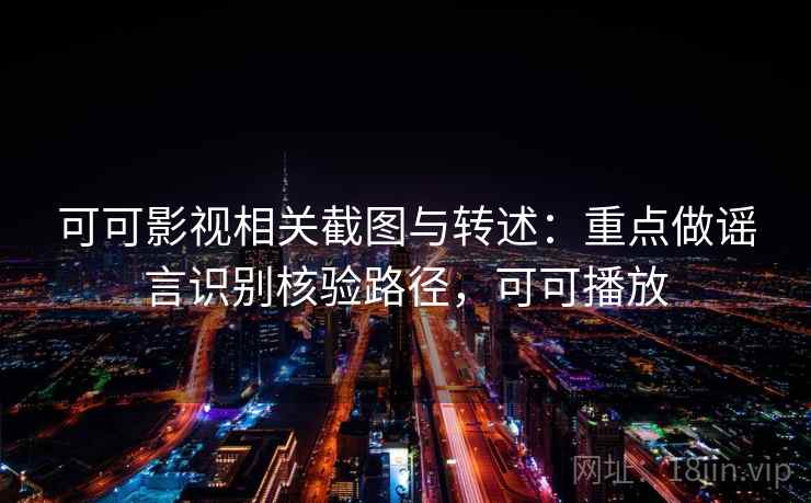 可可影视相关截图与转述：重点做谣言识别核验路径，可可播放