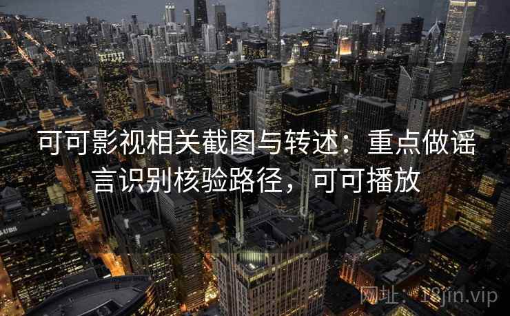 可可影视相关截图与转述：重点做谣言识别核验路径，可可播放