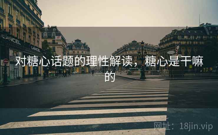 对糖心话题的理性解读，糖心是干嘛的