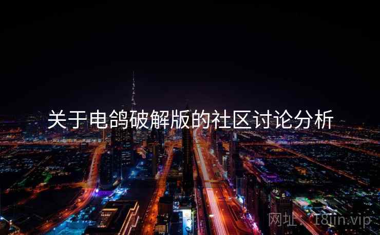 关于电鸽破解版的社区讨论分析