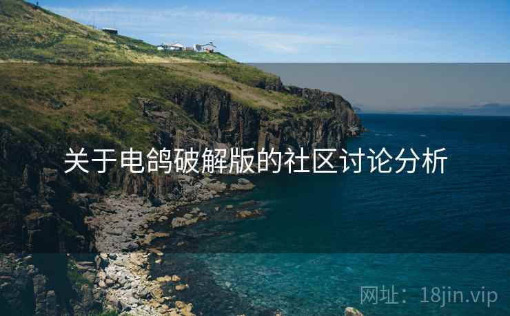 关于电鸽破解版的社区讨论分析