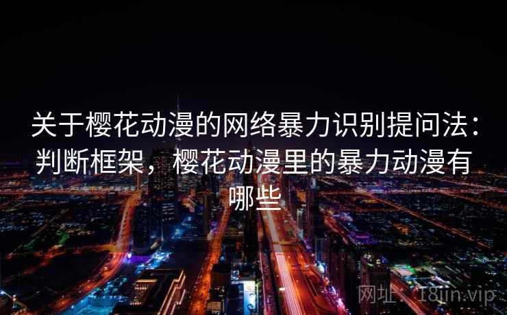 关于樱花动漫的网络暴力识别提问法：判断框架，樱花动漫里的暴力动漫有哪些