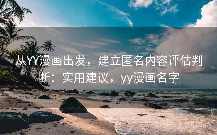 从YY漫画出发，建立匿名内容评估判断：实用建议，yy漫画名字