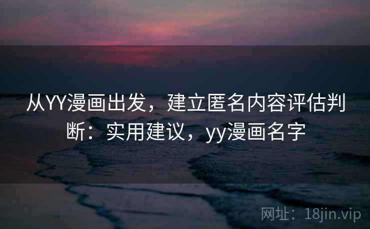 从YY漫画出发，建立匿名内容评估判断：实用建议，yy漫画名字