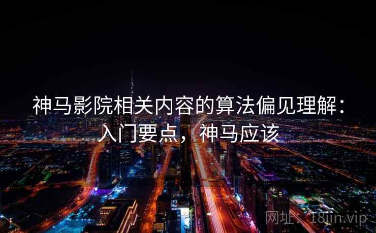 神马影院相关内容的算法偏见理解：入门要点，神马应该