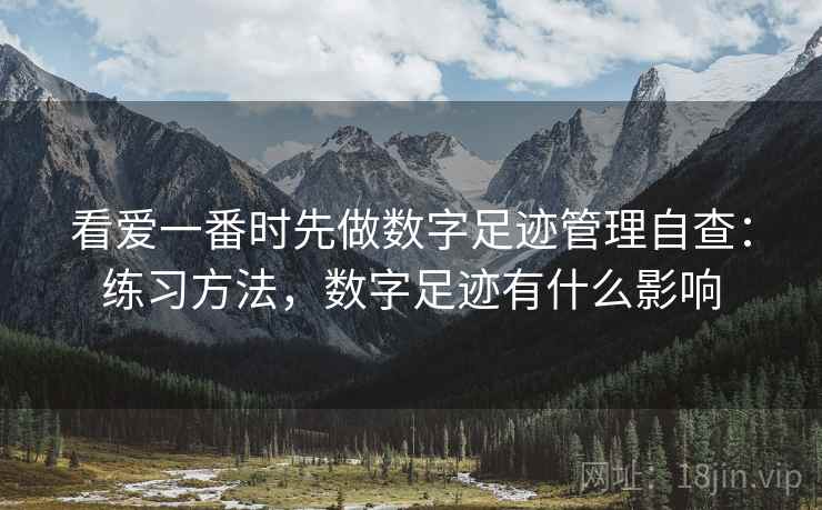 看爱一番时先做数字足迹管理自查：练习方法，数字足迹有什么影响