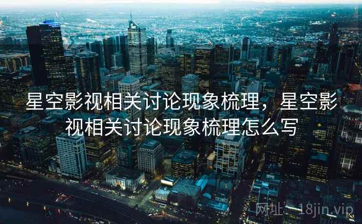 星空影视相关讨论现象梳理，星空影视相关讨论现象梳理怎么写
