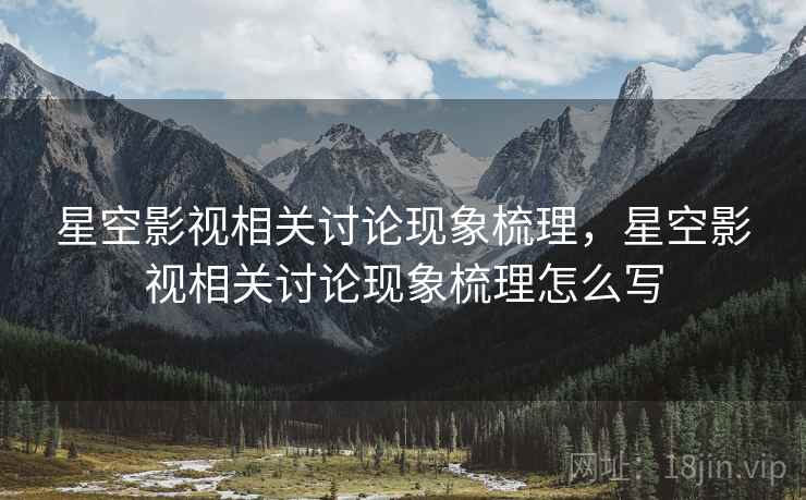 星空影视相关讨论现象梳理，星空影视相关讨论现象梳理怎么写