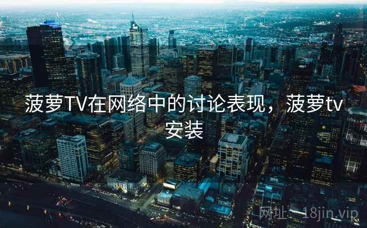 菠萝TV在网络中的讨论表现，菠萝tv安装