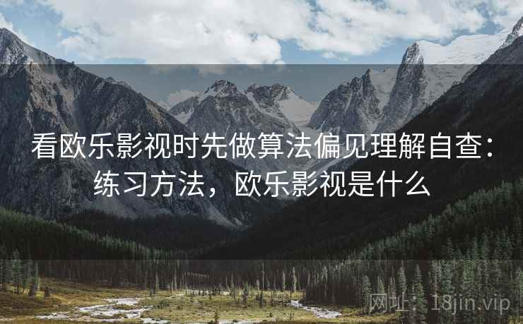 看欧乐影视时先做算法偏见理解自查：练习方法，欧乐影视是什么