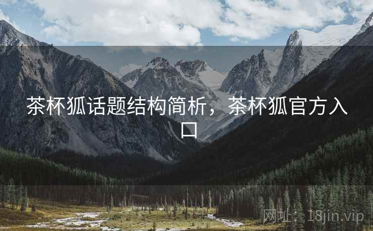 茶杯狐话题结构简析，茶杯狐官方入口