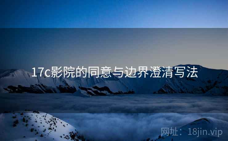 17c影院的同意与边界澄清写法
