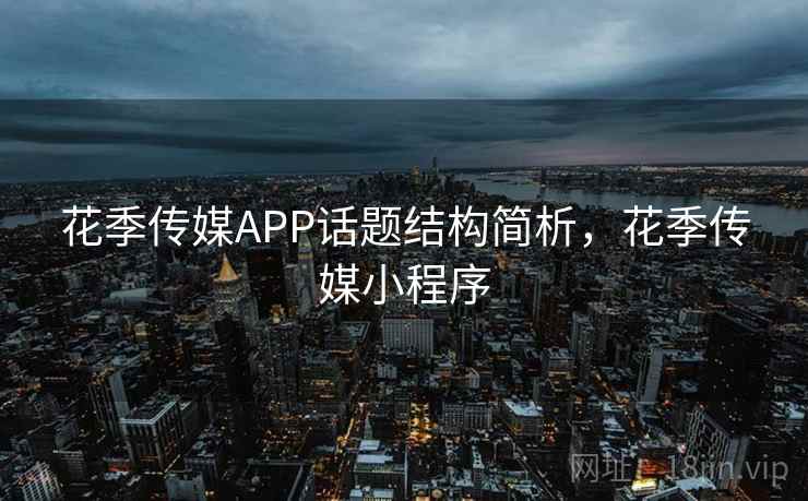 花季传媒APP话题结构简析，花季传媒小程序