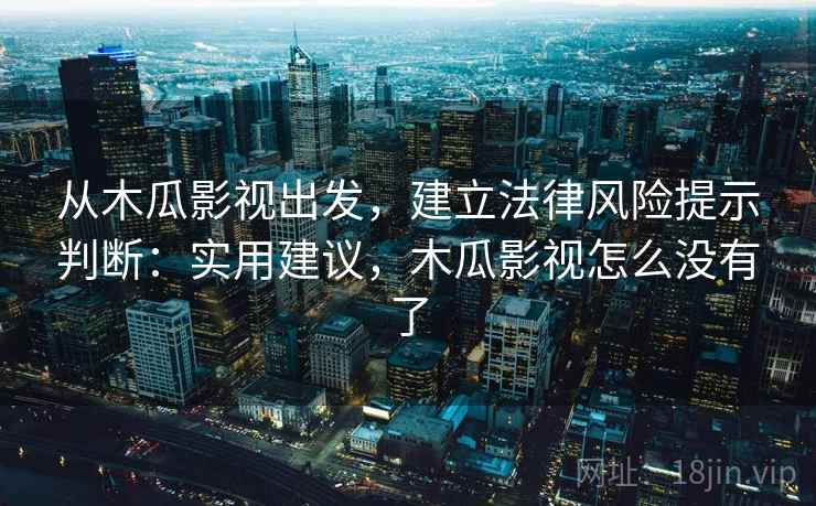 从木瓜影视出发，建立法律风险提示判断：实用建议，木瓜影视怎么没有了