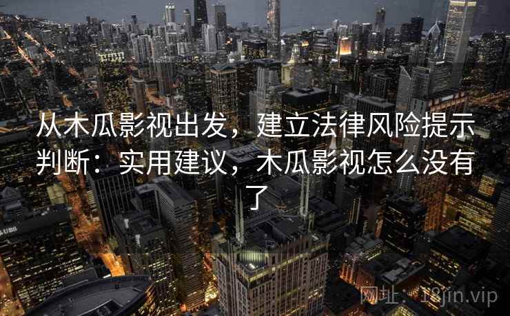 从木瓜影视出发，建立法律风险提示判断：实用建议，木瓜影视怎么没有了