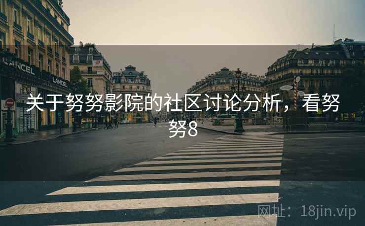 关于努努影院的社区讨论分析，看努努8