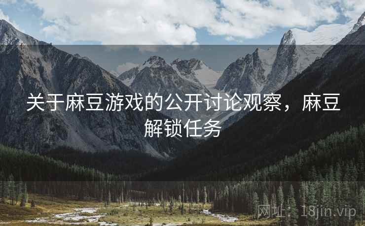关于麻豆游戏的公开讨论观察,麻豆解锁任务 关于麻豆游戏的公开讨论观察,麻豆解锁任务