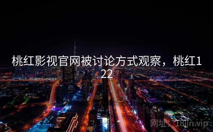 桃红影视官网被讨论方式观察,桃红122 桃红影视官网被讨论方式观察,桃红122