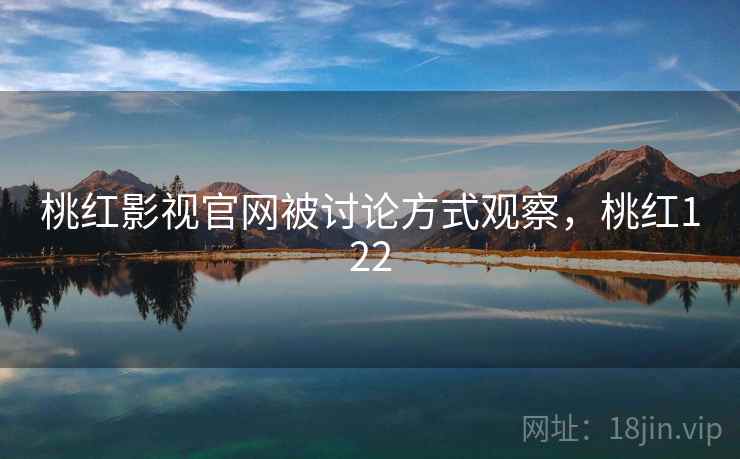 桃红影视官网被讨论方式观察,桃红122 桃红影视官网被讨论方式观察,桃红122