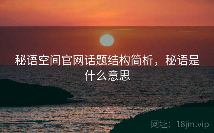 秘语空间官网话题结构简析,秘语是什么意思 秘语空间官网话题结构简析,秘语是什么意思