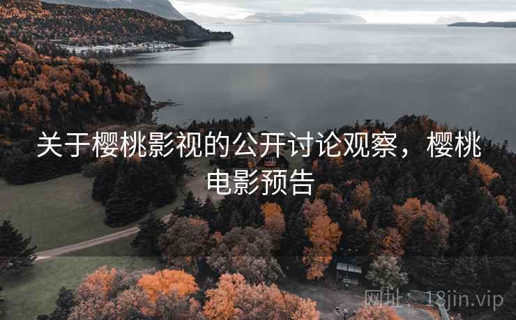 关于樱桃影视的公开讨论观察,樱桃电影预告 关于樱桃影视的公开讨论观察,樱桃电影预告