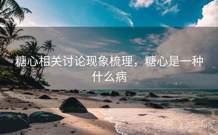 糖心相关讨论现象梳理,糖心是一种什么病 糖心相关讨论现象梳理,糖心是一种什么病