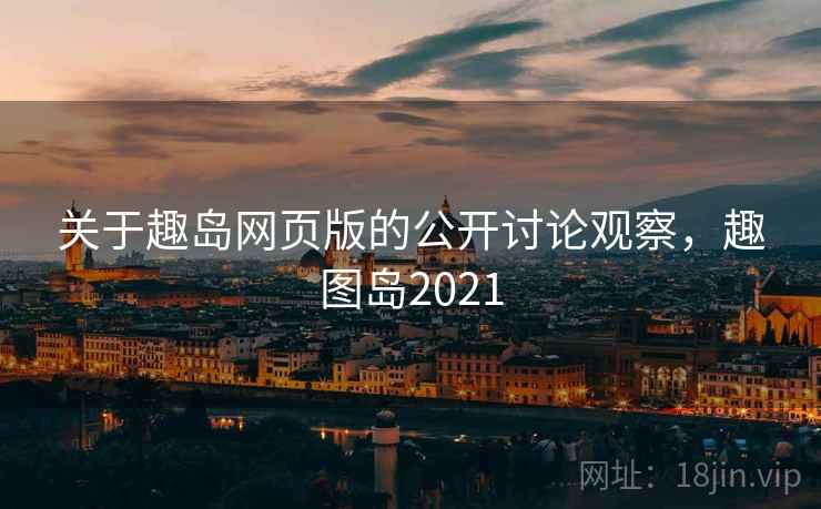 关于趣岛网页版的公开讨论观察，趣图岛2021