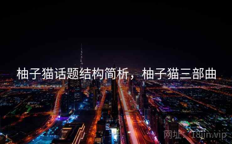 柚子猫话题结构简析，柚子猫三部曲