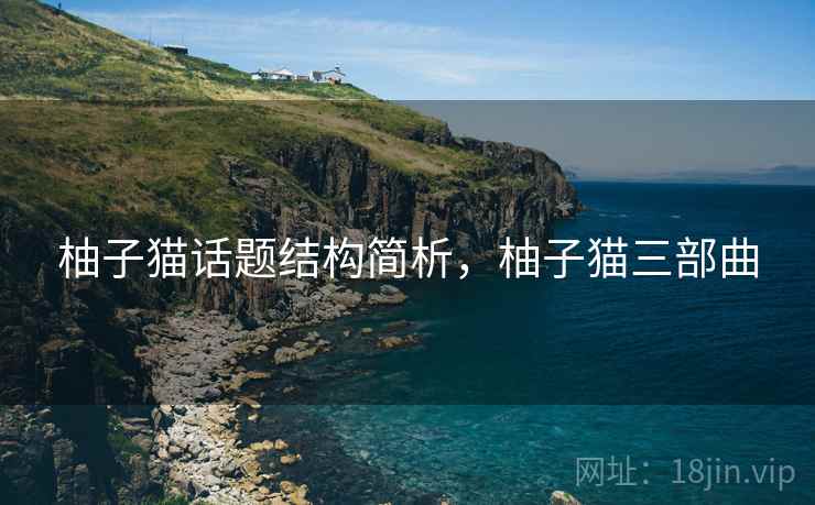 柚子猫话题结构简析，柚子猫三部曲