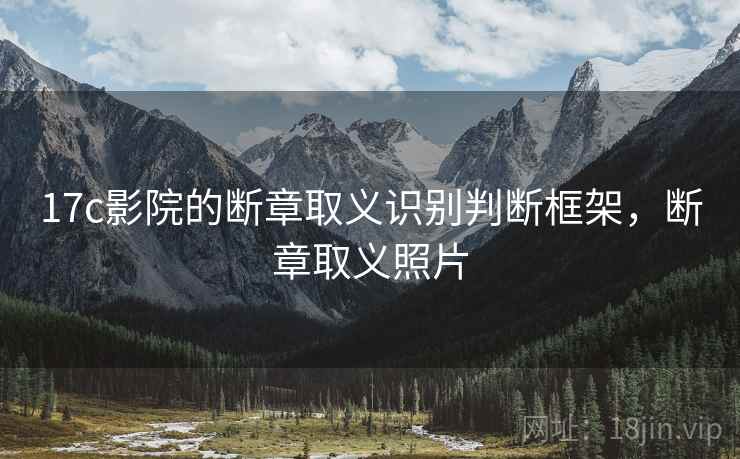 17c影院的断章取义识别判断框架，断章取义照片