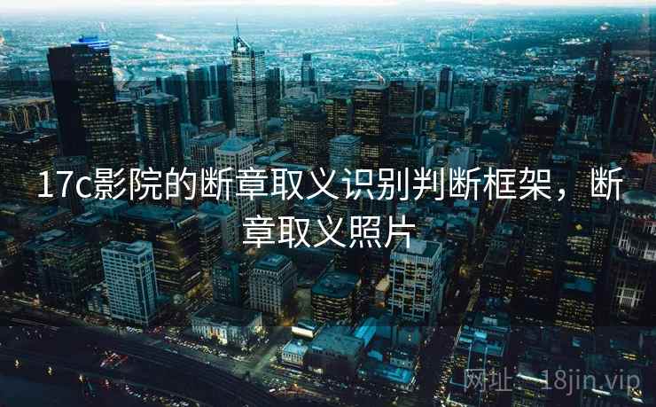 17c影院的断章取义识别判断框架，断章取义照片