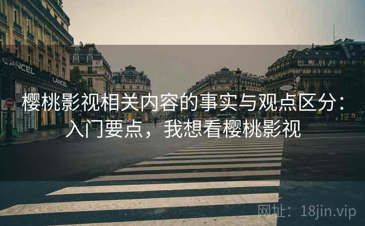 樱桃影视相关内容的事实与观点区分:入门要点,我想看樱桃影视 樱桃影视相关内容的事实与观点区分:入门要点,我想看樱桃影视
