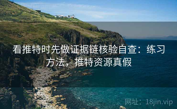 看推特时先做证据链核验自查:练习方法,推特资源真假 看推特时先做证据链核验自查:练习方法,推特资源真假