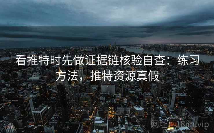 看推特时先做证据链核验自查:练习方法,推特资源真假 看推特时先做证据链核验自查:练习方法,推特资源真假