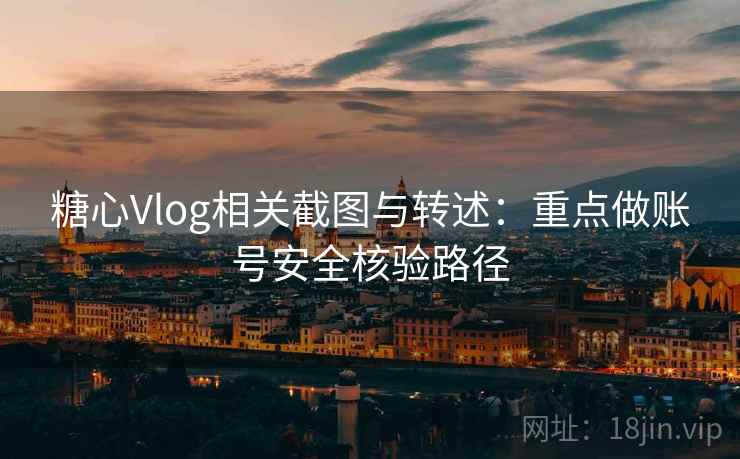 糖心Vlog相关截图与转述:重点做账号安全核验路径 糖心Vlog相关截图与转述:重点做账号安全核验路径