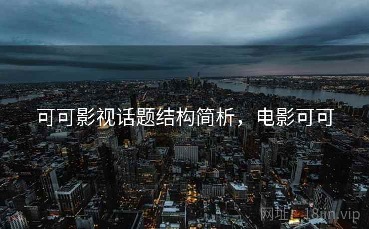 可可影视话题结构简析,电影可可 可可影视话题结构简析,电影可可