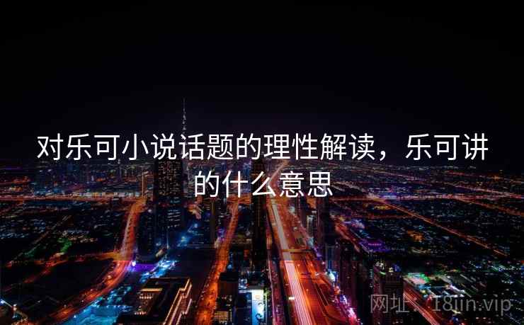 对乐可小说话题的理性解读，乐可讲的什么意思