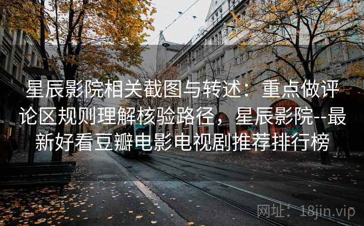 星辰影院相关截图与转述:重点做评论区规则理解核验路径,星辰影院--最新好看豆瓣电影电视剧推荐排行榜 星辰影院相关截图与转述:重点做评论区规则理解核验路径,星辰影院--最新好看豆瓣电影电视剧推荐排行榜