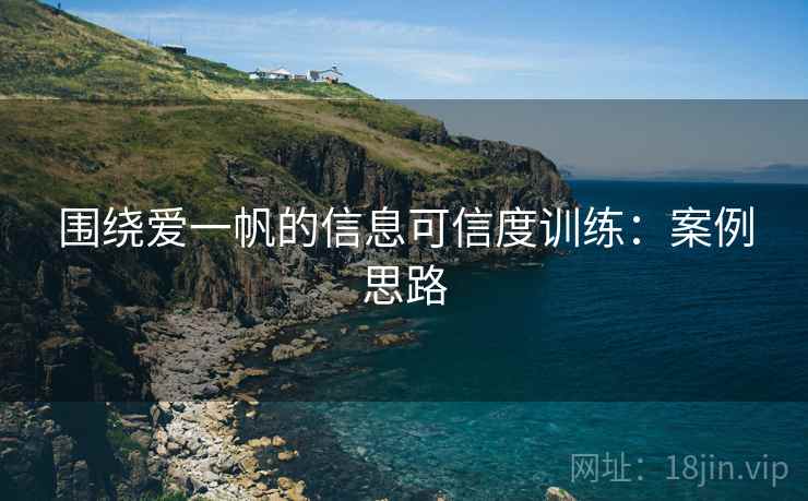 围绕爱一帆的信息可信度训练:案例思路 围绕爱一帆的信息可信度训练:案例思路