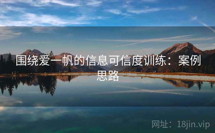 围绕爱一帆的信息可信度训练:案例思路 围绕爱一帆的信息可信度训练:案例思路