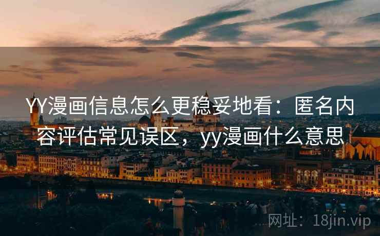 YY漫画信息怎么更稳妥地看:匿名内容评估常见误区,yy漫画什么意思 YY漫画信息怎么更稳妥地看:匿名内容评估常见误区,yy漫画什么意思