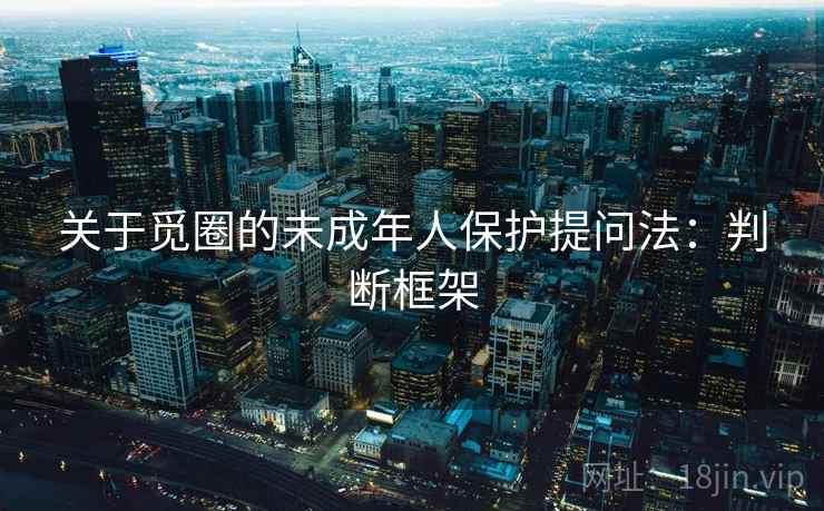 关于觅圈的未成年人保护提问法：判断框架