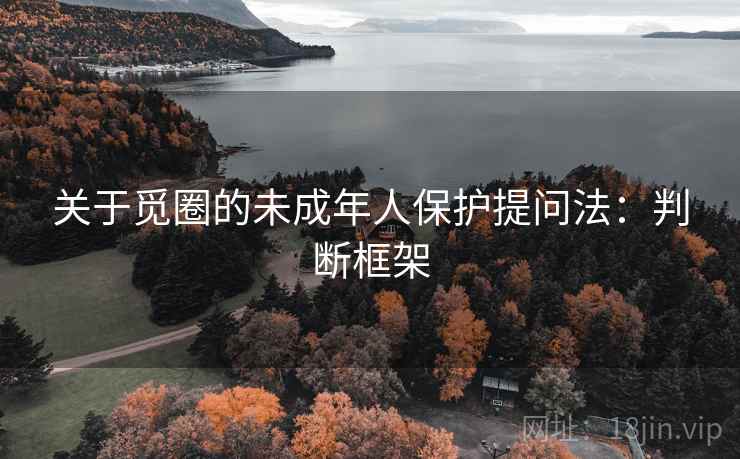 关于觅圈的未成年人保护提问法：判断框架